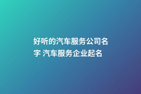 好听的汽车服务公司名字 汽车服务企业起名-第1张-公司起名-玄机派